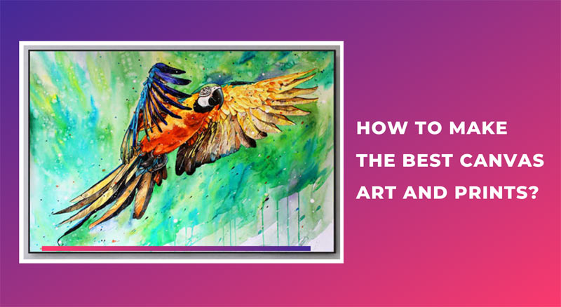 How to Make The Best Canvas Art and Prints?