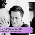 Best IVF Clinic for All Fertility Treatments