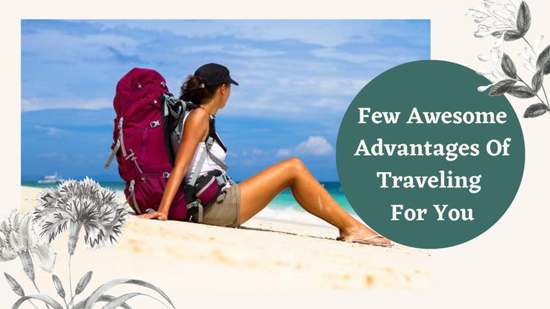 Few Awesome Advantages Of Traveling For You