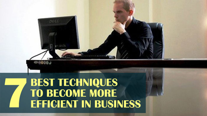 7 Best Techniques to Become More Efficient in Business
