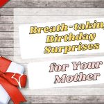 Breath-taking Birthday Surprises for Your Mother to Show All Your Love