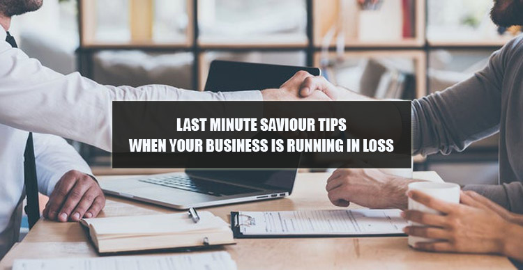 Last Minute Saviour Tips When Your Business Is Running In Loss