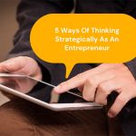 5 Ways Of Thinking Strategically As An Entrepreneur