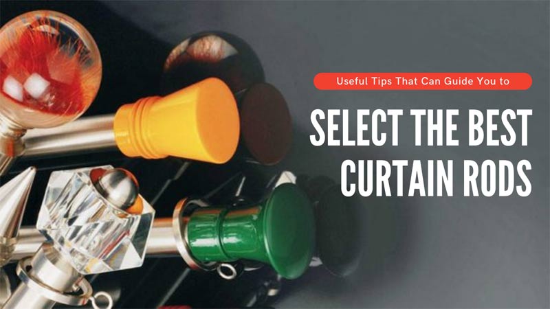 Useful Tips That Can Guide You to Select the Best Curtain Rods