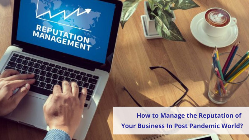 How to Manage the Reputation of Your Business In Post Pandemic World?
