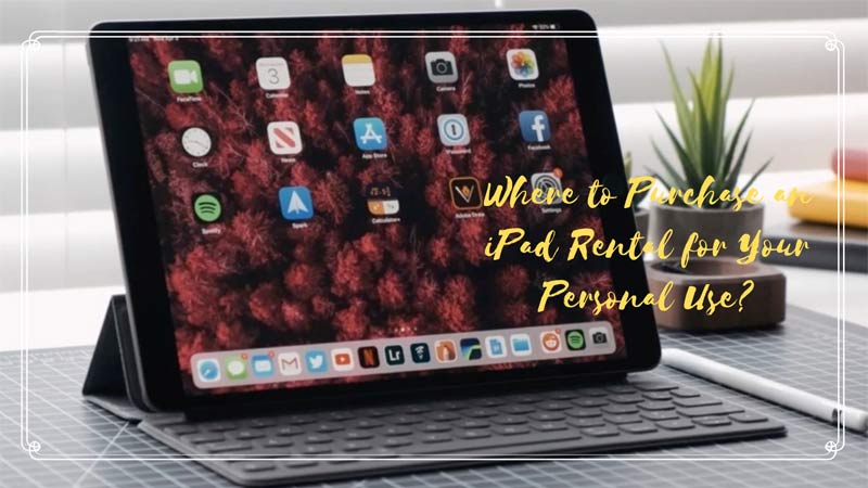 Where to Purchase an iPad Rental for Your Personal Use?