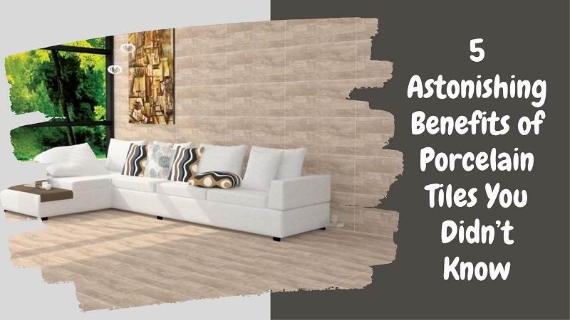 5 Astonishing Benefits of Porcelain Tiles You Didn’t Know