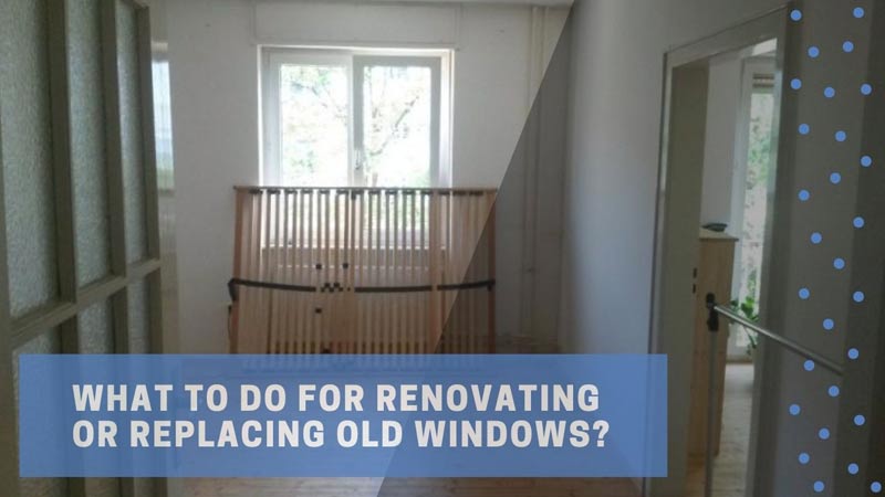 What to Do for Renovating or Replacing Old Windows?