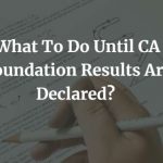 What To Do Until CA Foundation Results Are Declared?