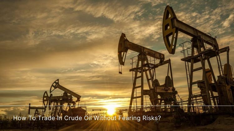 How To Trade In Crude Oil Without Fearing Risks?