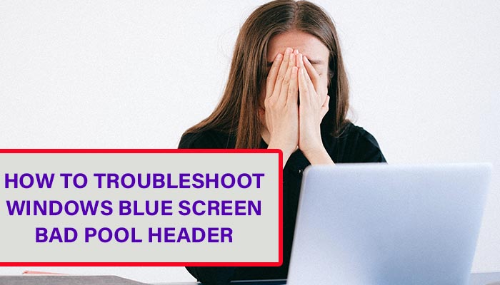 How to Troubleshoot Windows Blue Screen Bad Pool Header?