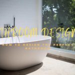 Bathroom Design 101: How To Design The Perfect Bathroom