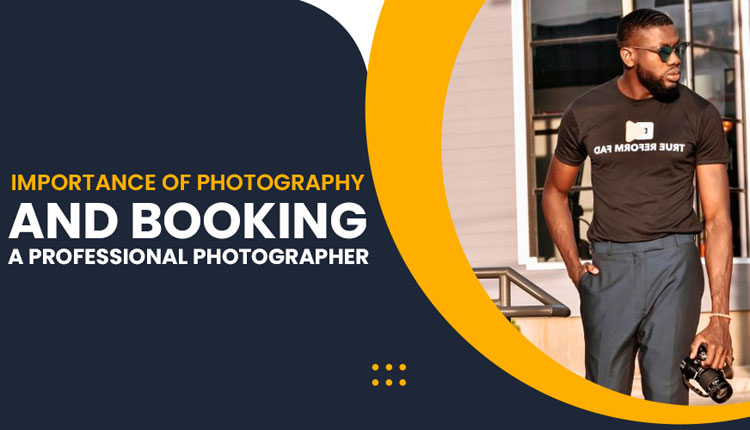 Importance of Photography and Booking a Professional Photographer