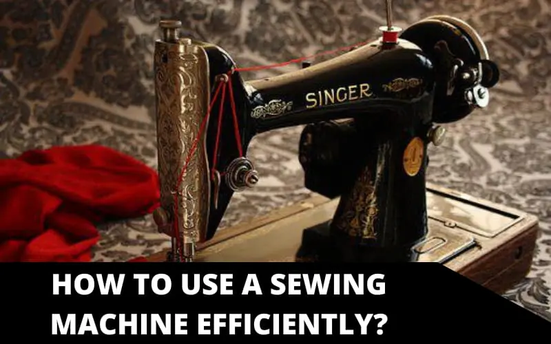 How to Use a Sewing Machine Efficiently?