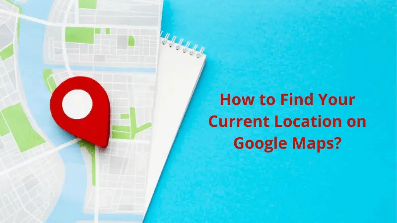 How to Find Your Current Location on Google Maps?